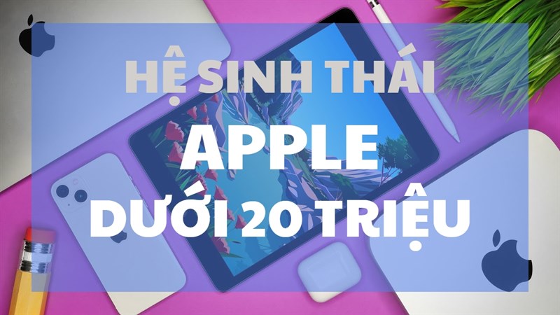 Trọn bộ những món đồ Apple dưới 20 triệu mà bạn đang quan tâm đến Trọn bộ những món đồ Apple dưới 20 triệu mà bạn đang quan tâm đến