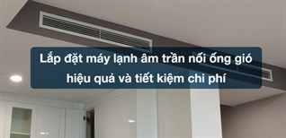 Lưu ý khi lắp đặt máy lạnh âm trần nối ống gió hiệu quả và tiết kiệm chi phí