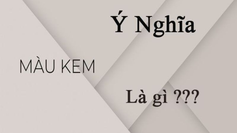 Màu kem là màu gì? Ý nghĩa của màu kem?