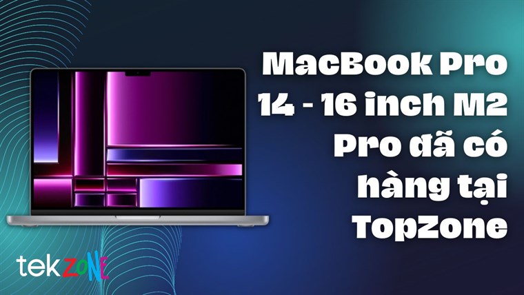 MacBook Pro 14 - 16 inch M2 Pro đã có hàng tại TopZone, ưu đãi khủng