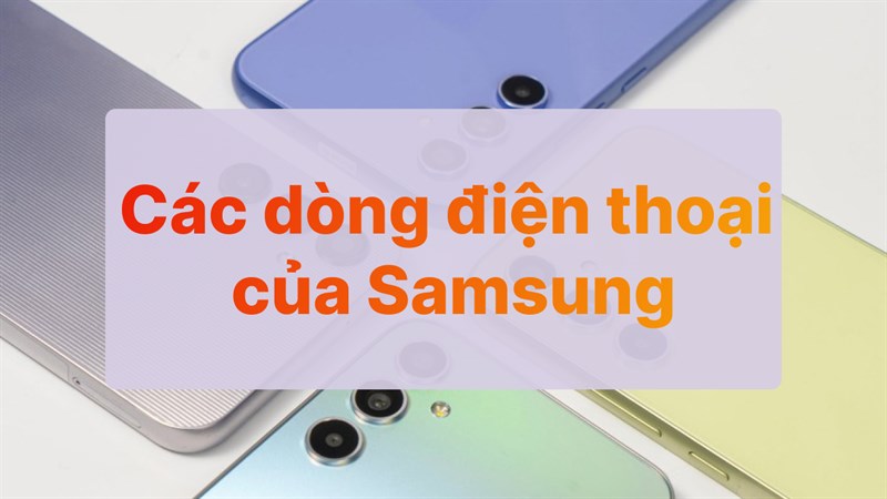 Tổng hợp các dòng điện thoại của Samsung đang bán và các smartphone nổi bật Tổng hợp các dòng điện thoại của Samsung đang bán và các smartphone nổi bật