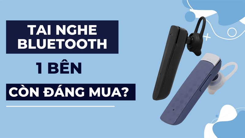 Tai nghe bluetooth một bên có còn đáng mua ở thời điểm hiện tại?