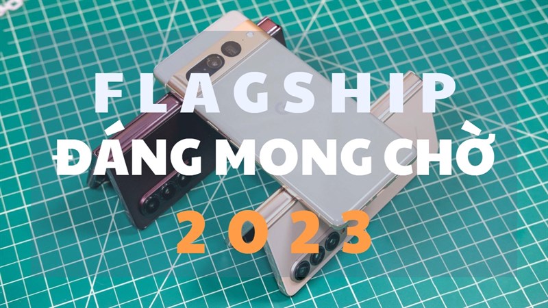 Bật mí những mẫu flagship đáng mong chờ 2023: Hãng nào chưa góp mặt?