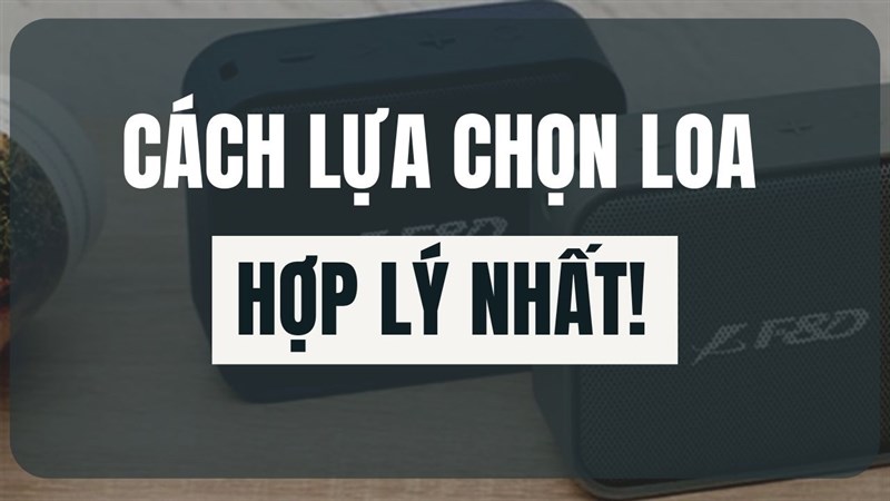 aThế nào là cách lựa chọn loa hợp lý Thế nào là cách lựa chọn loa hợp lý