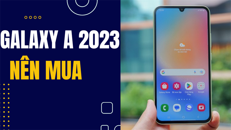 Tổng hợp những mẫu Galaxy A 2023, đẹp mắt, cấu hình mạnh, nên mua!