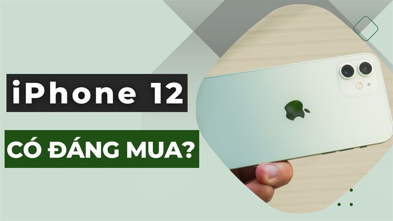 Liệu iPhone 12 có còn đáng mua ở giữa năm 2023?