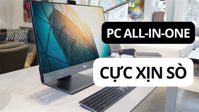 Thoải mái với TOP những mẫu PC All-in-One giá dưới 15 triệu dễ mua, dễ dùng