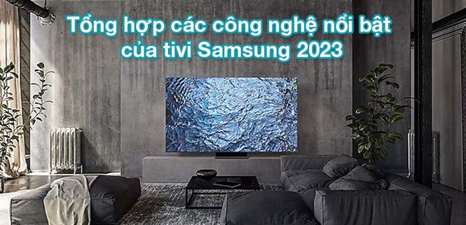 Tổng hợp các công nghệ nổi bật của tivi Samsung 2023