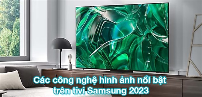 Các công nghệ hình ảnh nổi bật trên tivi Samsung 2023