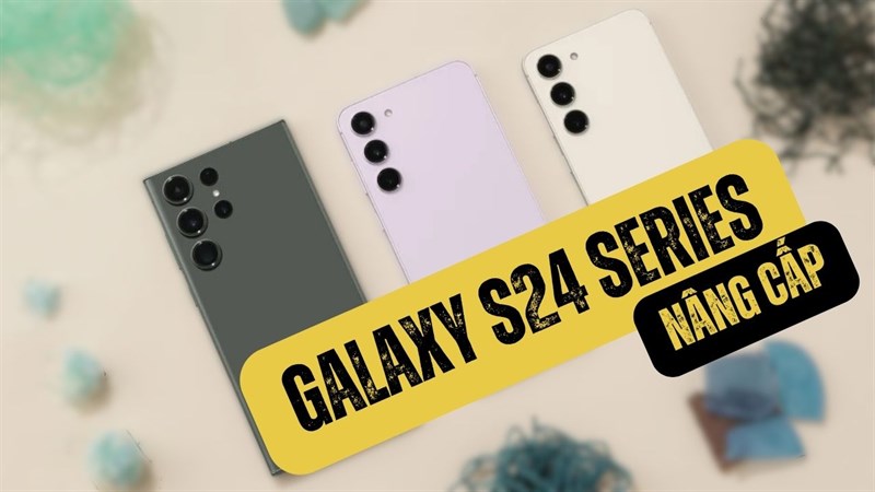 Galaxy S24 Series cần nâng cấp gì?