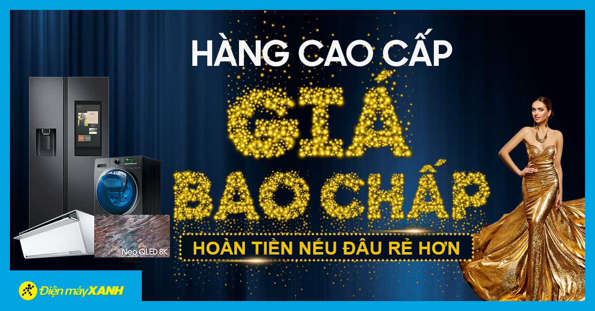 Hàng Cao Cấp - Giá Bao Chấp: hoàn Tiền Chênh Lệch Nếu Ở Đâu Rẻ Hơn Điện Máy Xanh