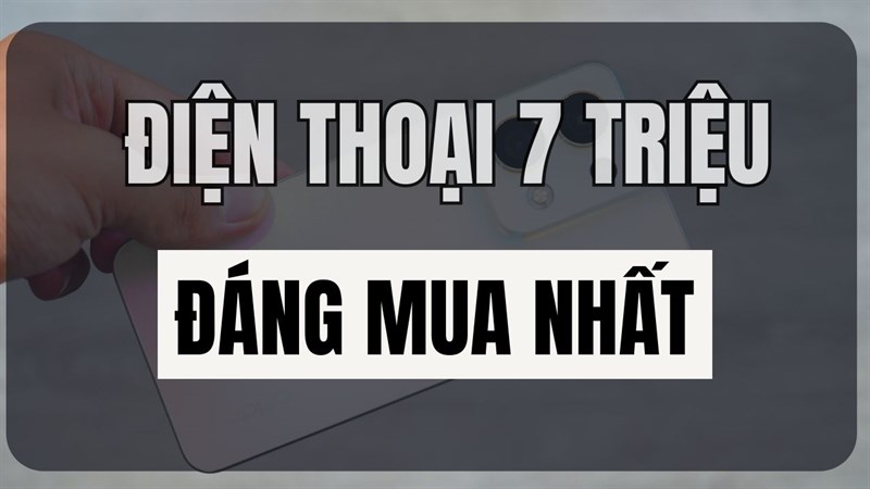 TOP sản phẩm điện thoại 7 triệu đáng mua nhất hiện tại!