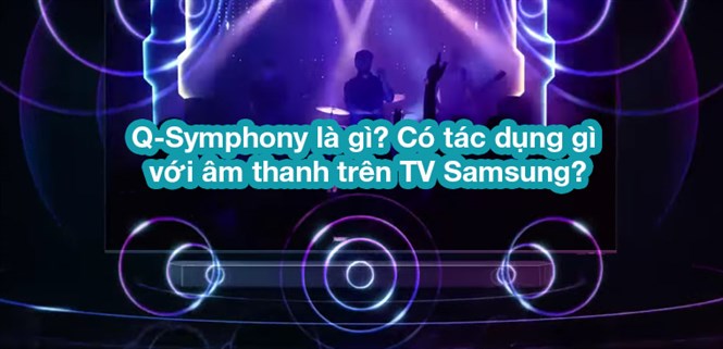 Q-Symphony là gì? Có tác dụng gì với âm thanh trên TV Samsung?