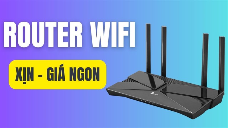 Những mẫu Router chất lượng đáng mua, tốc độ mạng ổn định, phủ sóng rộng rãi