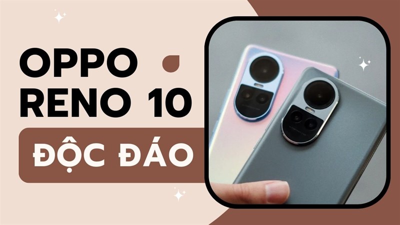 Liệu OPPO Reno10 có là sự lựa chọn hoàn hảo xứng đáng 10 điểm trong tầm giá?