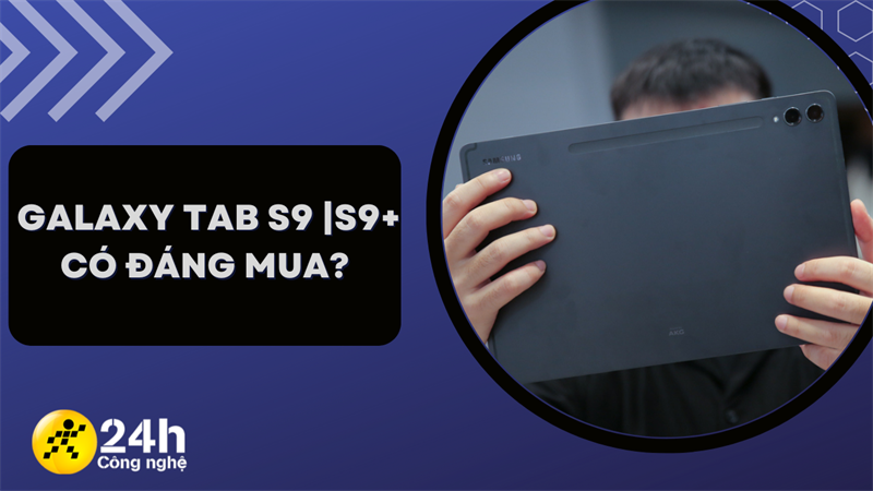 Galaxy Tab S9|S9+ có đáng mua?