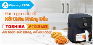 Đánh giá chi tiết Nồi chiên không dầu Toshiba AF-74CS2SRVN(B) 7.4 lít