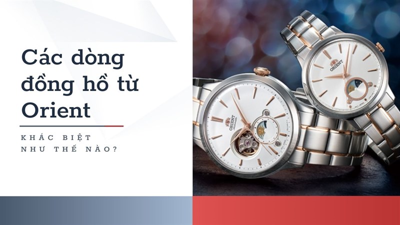 Các dòng đồng hồ thời trang Orient khác nhau như thế nào, đâu sẽ là lựa chọn phù hợp cho bạn?