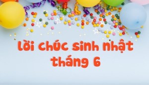 Tổng hợp 20+ lời chúc sinh nhật tháng 6 cho những người bạn yêu thương nhất