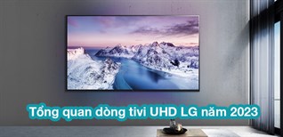 Tổng quan dòng tivi UHD LG năm 2023