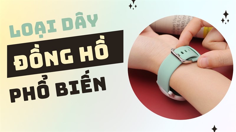 Những loại dây đồng hồ thông dụng hiện nay, chất liệu bền bỉ, giá thành phải chăng!