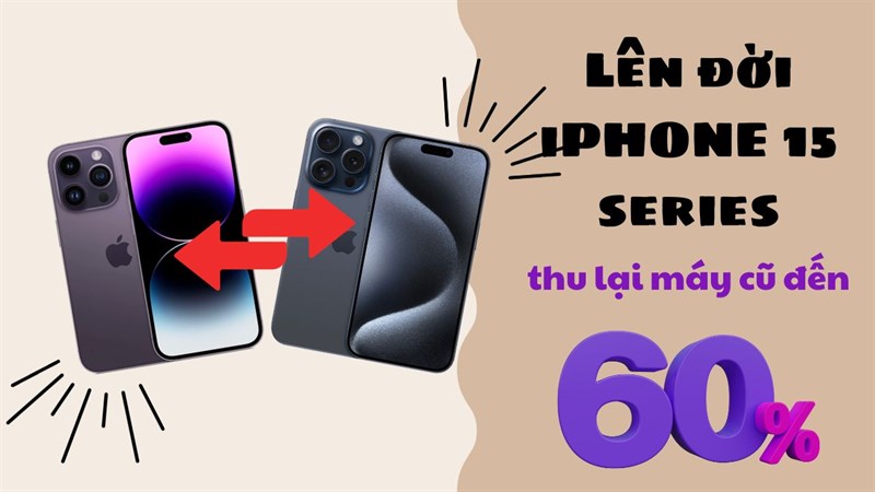 Lên đời iPhone 15 - Cam kết thu lại đến 60% giá trị máy
