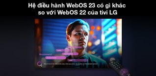 Hệ điều hành WebOS 23 có gì khác so với WebOS 22 của tivi LG