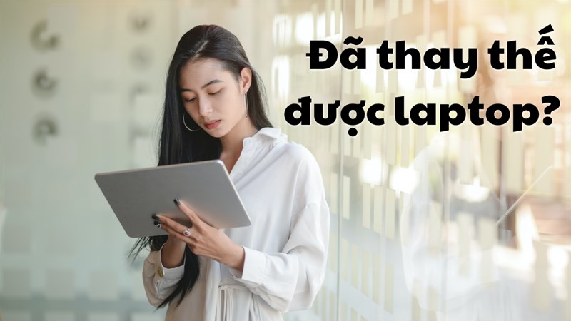 Đã là năm 2023 rồi, liệu máy tính bảng có thể thay thế laptop không? Đã là năm 2023 rồi, liệu máy tính bảng có thể thay thế laptop không?