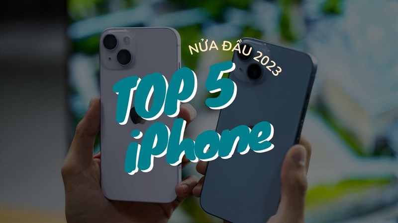 Liệu bạn đã biết đâu là 5 chiếc iPhone được yêu thích nhất đầu năm 2023 này chưa?