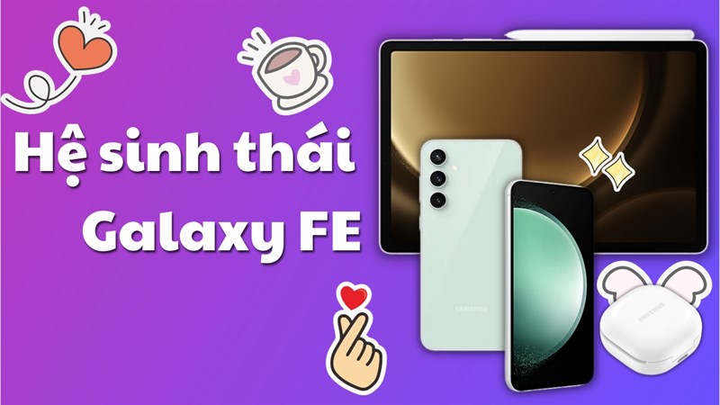 Bạn nên sắm thiết bị di động nào thuộc hệ sinh thái Galaxy FE đến từ Samsung?