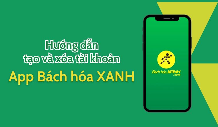 Hướng dẫn chi tiết cách tạo và xoá tài khoản tại App Bách Hoá XANH