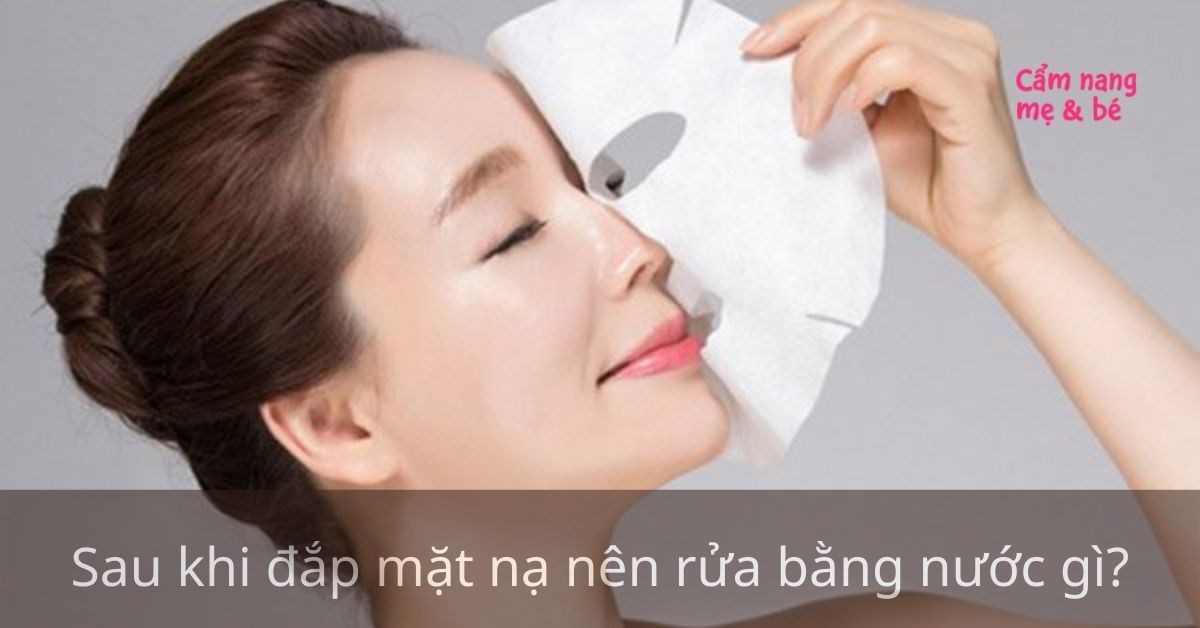 Sau khi đắp mặt nạ nên rửa bằng nước gì? Nên làm gì tiếp theo