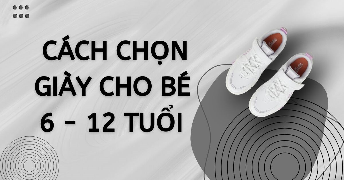 Cách chọn giày cho bé từ 6 - 12 tuổi vừa vặn và an toàn nhất