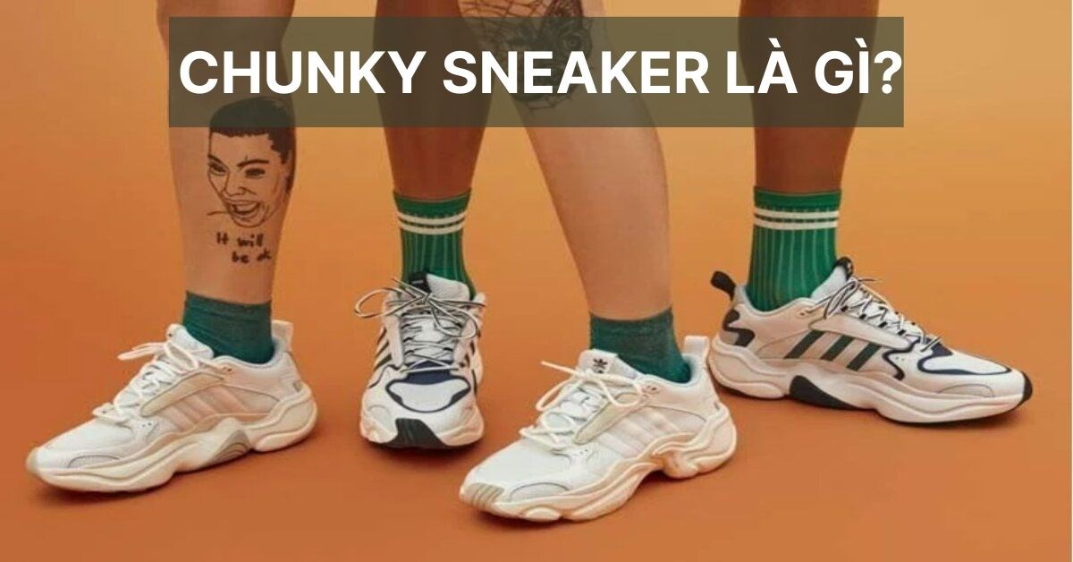 Chunky sneaker là gì? Xu hướng thời trang được giới trẻ yêu thích