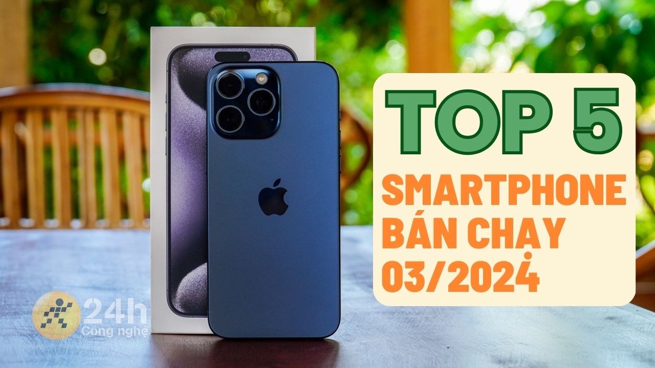 TOP 5 smartphone bán chạy nhất 3/2024