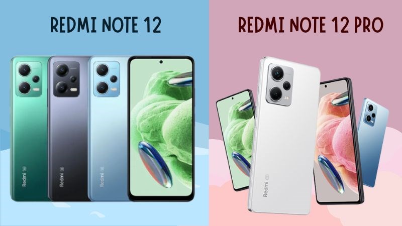 Nên mua sản phẩm Redmi Note 12 hay Redmi Note 12 Pro