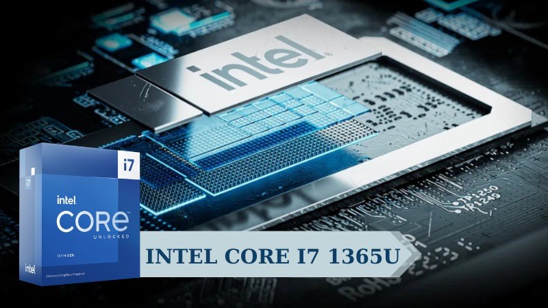 Intel Core i7 1365U là chip di động cao cấp dành cho laptop mỏng nhẹ 