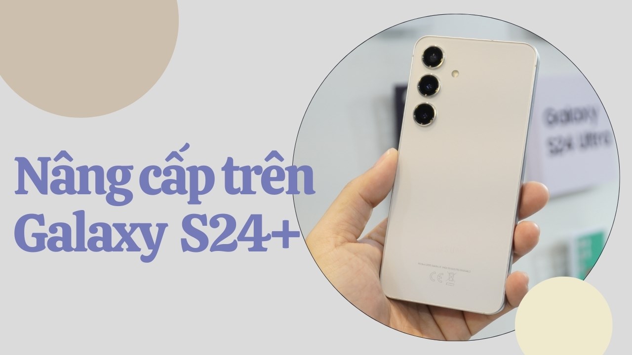 Galaxy S24+ đã được nâng câp theo hướng người dùng mong muốn Galaxy S24+ đã được nâng câp theo hướng người dùng mong muốn