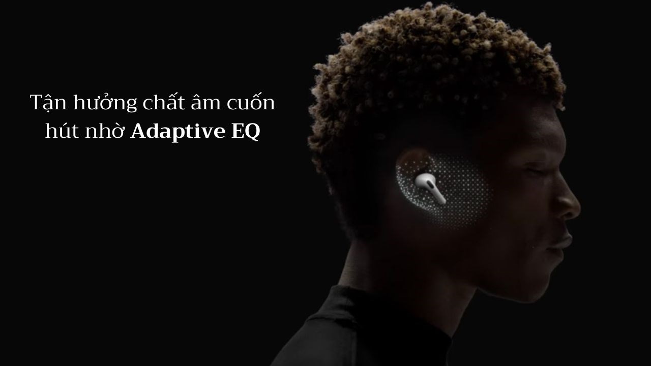 Tận hưởng chất âm cuốn hút nhờ Adaptive EQ trên Airpod Pro