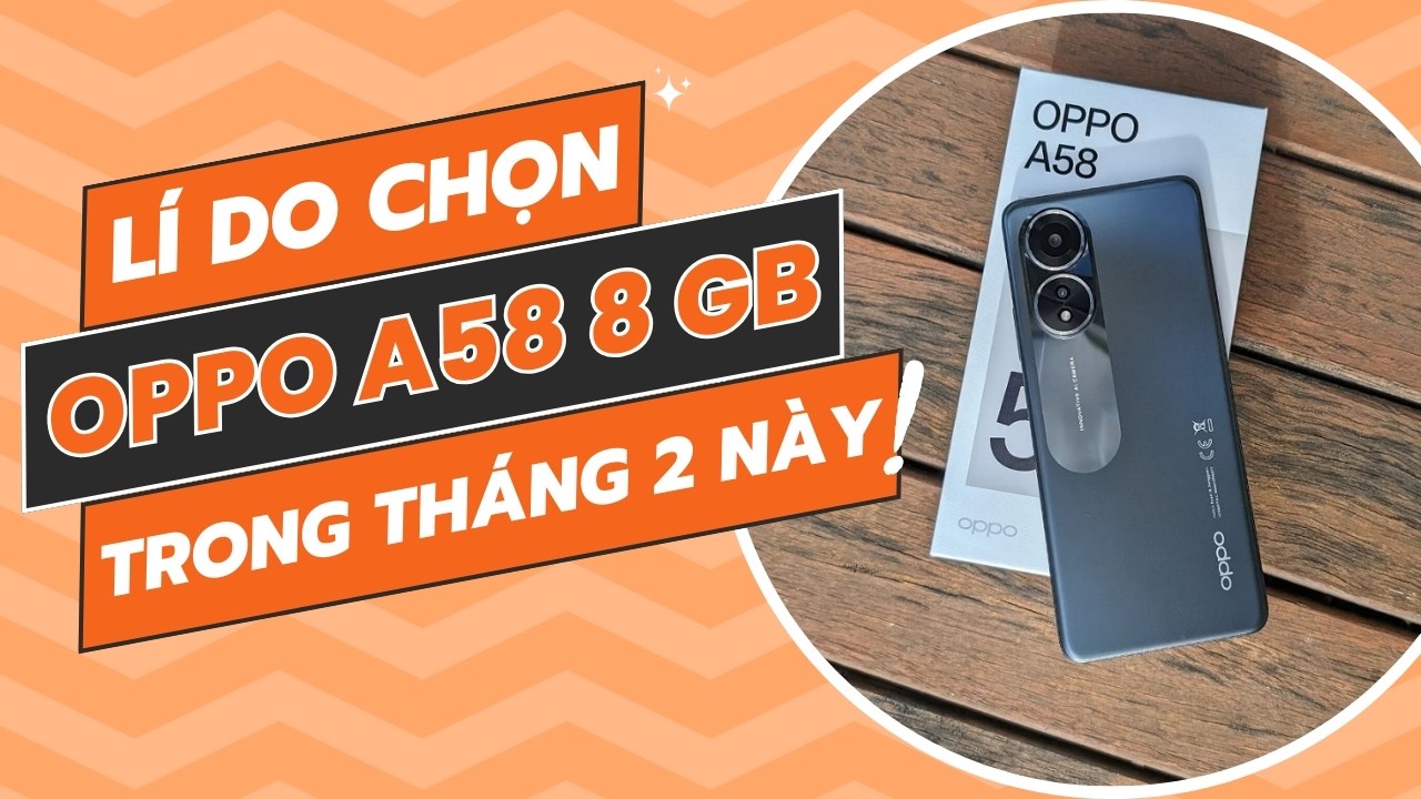 Góc tư vấn: Lí do nên mua OPPO A58 8 GB ngay trong tháng 2 này!