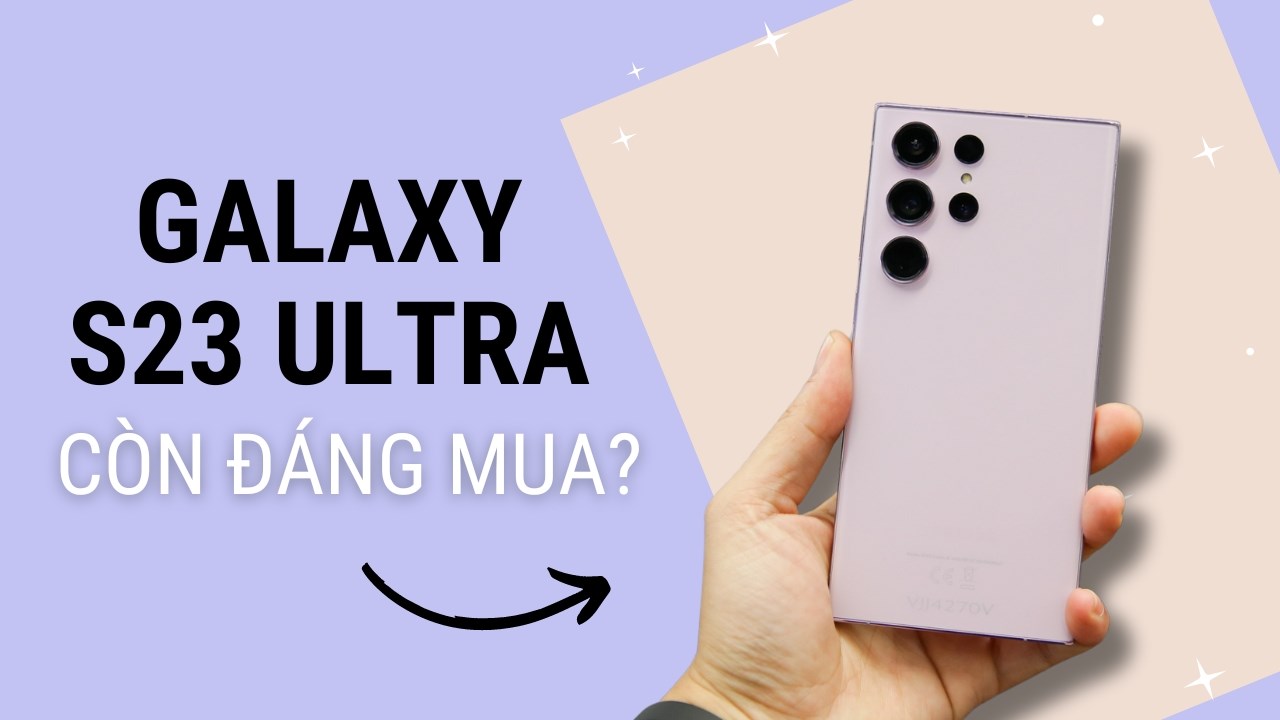 Liệu Galaxy S23 Ultra sau 1 năm ra mắt có còn đáng mua tại năm 2024? Liệu Galaxy S23 Ultra sau 1 năm ra mắt có còn đáng mua tại năm 2024?