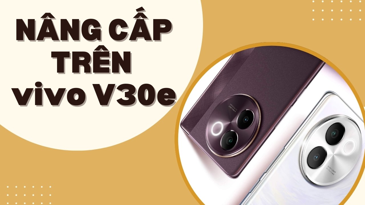 vivo V30e có những nâng cấp gì đáng giá so với tiền nhiệm