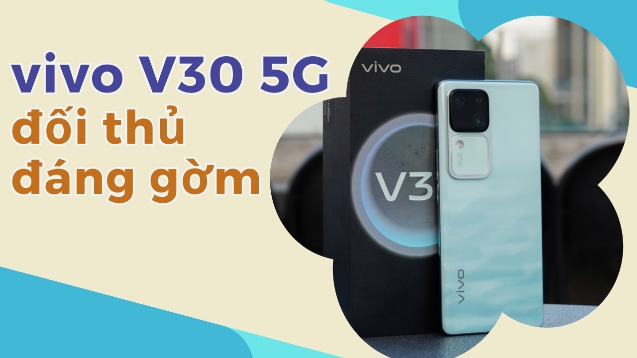 Có nên mua vivo V30, đây có là đối thủ xứng tầm trong phân khúc