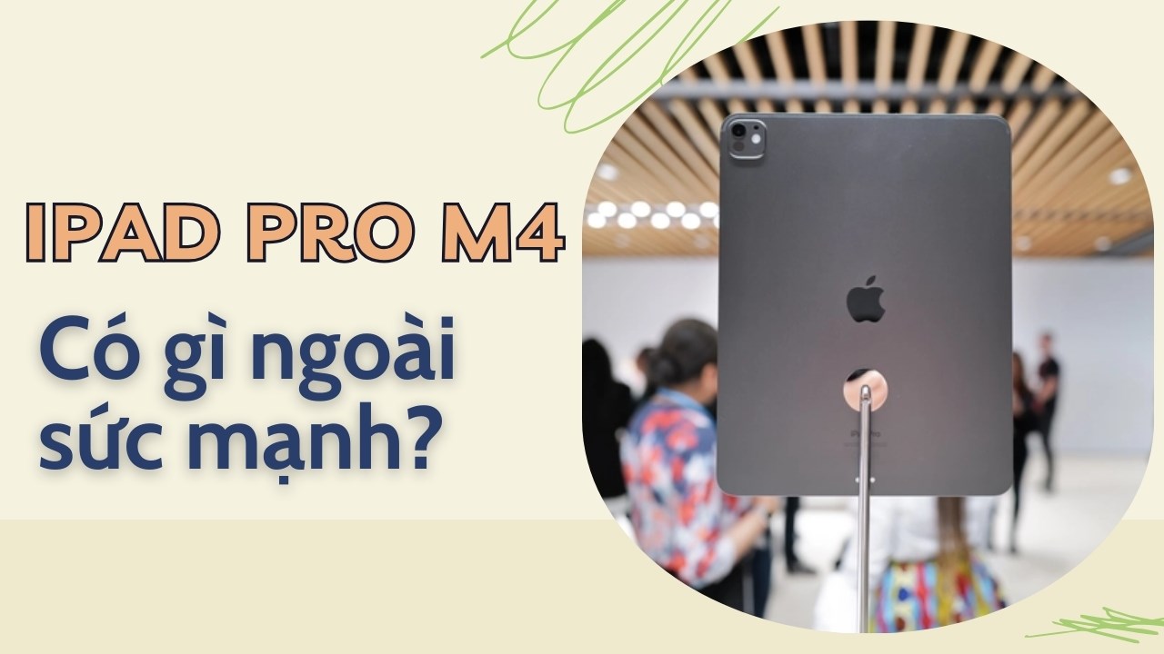 iPad Pro M4 vừa ra mắt so với tiền nhiệm Pro M2 có những nâng cấp đáng mua nào?