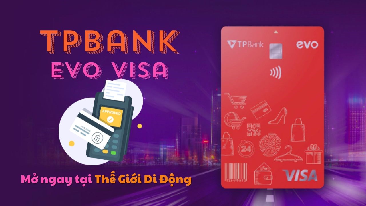 Mở thẻ tín dụng TPBank Evo tại TGDĐ, miễn lãi suất tới 45 ngày, hoàn 10% giá trị giao dịch online và nhiều lợi ích khác