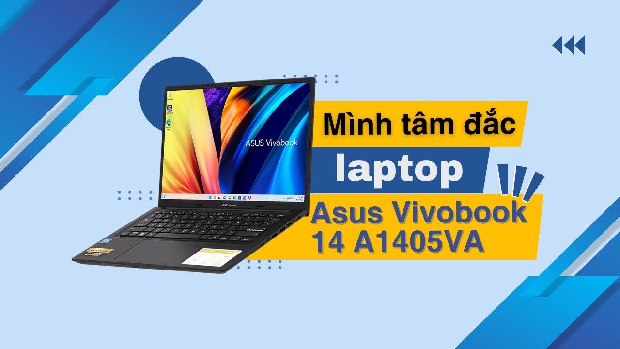 vì sao mình tâm đắc mẫu laptop Asus Vivobook 14 A1405VA
