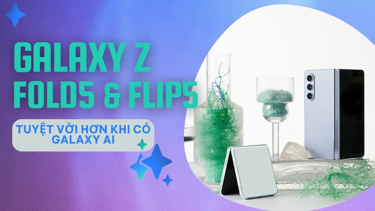 Galaxy Z Fold5 và Galaxy Z Flip5 trở nên tuyệt vời hơn với Galaxy AI trên One UI 6.1