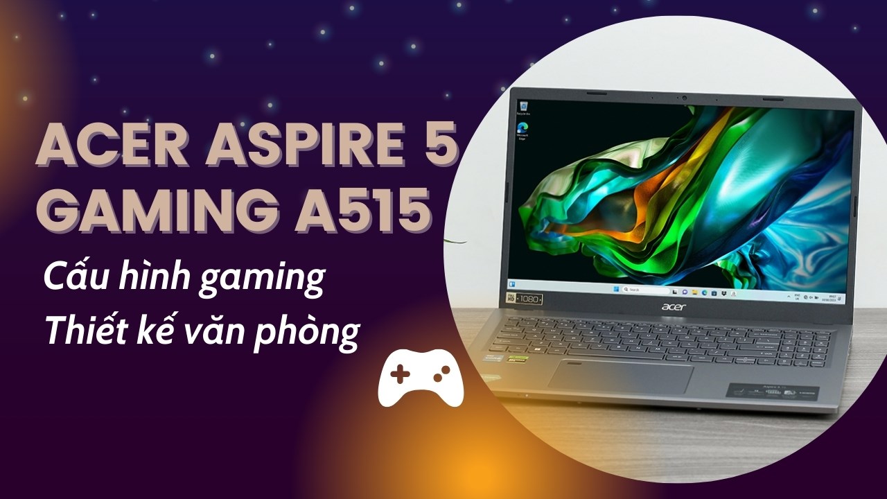 Acer Aspire 5 Gaming A515: Lựa chọn đáng mua gọi tên laptop