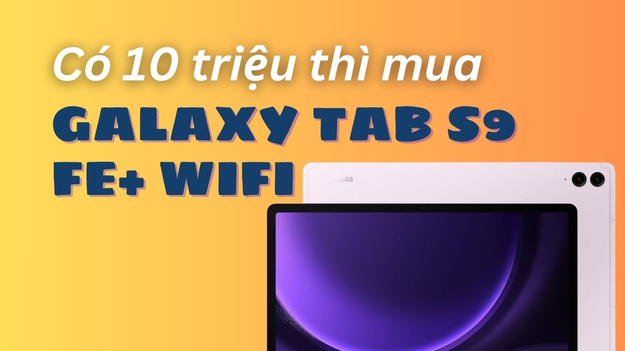 Galaxy Tab S9 FE+ WiFi, chiếc máy tính bảng 10 triệu tốt nhất của Samsung hiện tại 