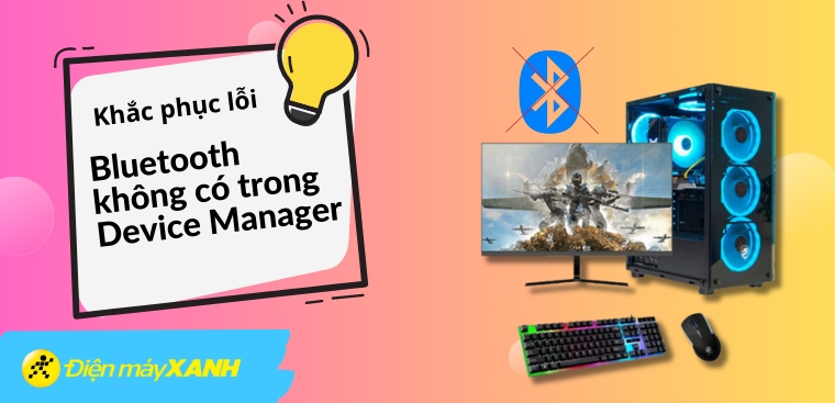 8 cách khắc phục lỗi Bluetooth không có trong Device Manager đơn giản